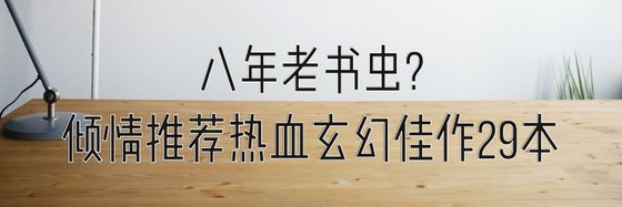 八年老書蟲￥傾情推薦熱血玄幻佳作29本